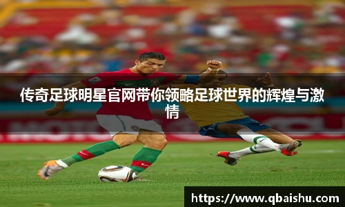 传奇足球明星官网带你领略足球世界的辉煌与激情