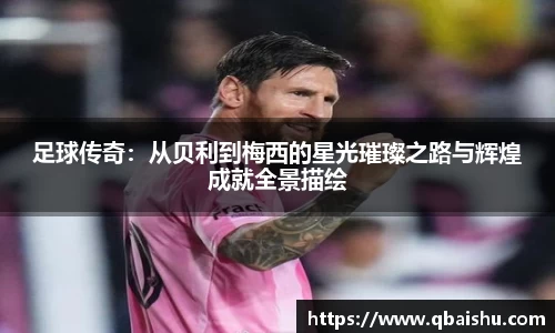 足球传奇：从贝利到梅西的星光璀璨之路与辉煌成就全景描绘